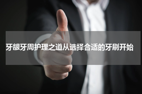  牙龈牙周护理之道从选择合适的牙刷开始