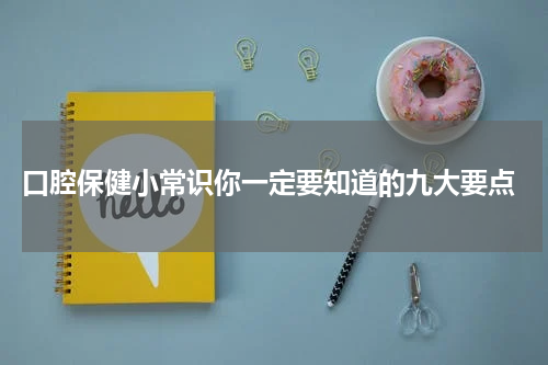  口腔保健小常识你一定要知道的九大要点