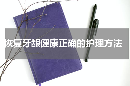  恢复牙龈健康正确的护理方法