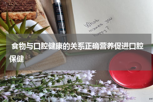  食物与口腔健康的关系正确营养促进口腔保健