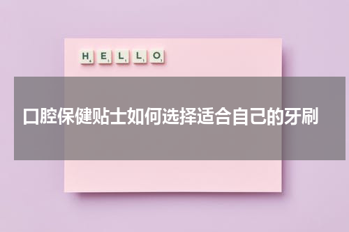  口腔保健贴士如何选择适合自己的牙刷