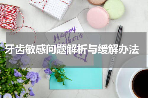  牙齿敏感问题解析与缓解办法