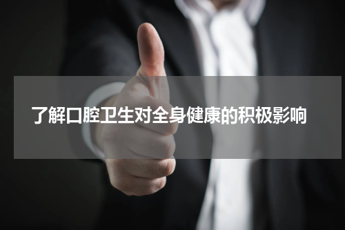  了解口腔卫生对全身健康的积极影响