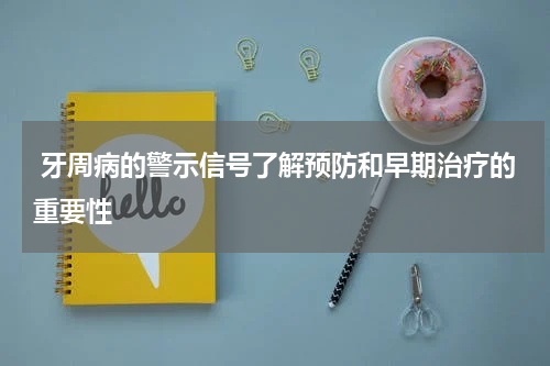  牙周病的警示信号了解预防和早期治疗的重要性