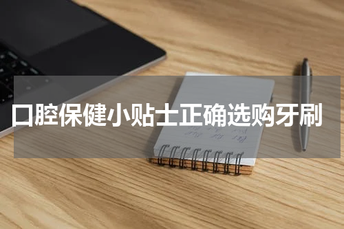  口腔保健小贴士正确选购牙刷