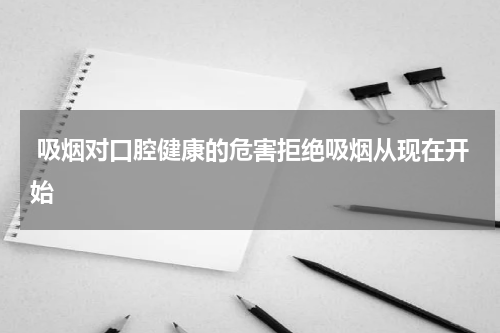  吸烟对口腔健康的危害拒绝吸烟从现在开始