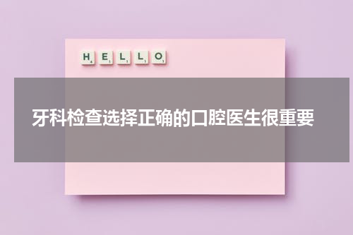  牙科检查选择正确的口腔医生很重要