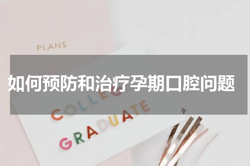  如何预防和治疗孕期口腔问题