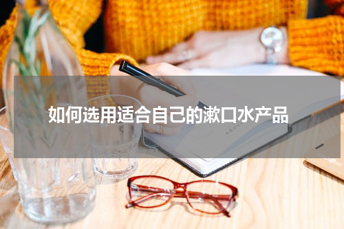 如何选用适合自己的漱口水产品