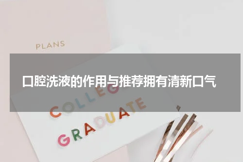  口腔洗液的作用与推荐拥有清新口气