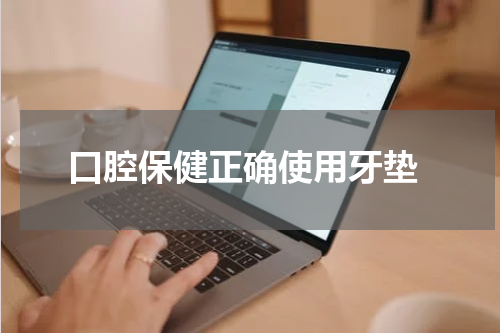  口腔保健正确使用牙垫