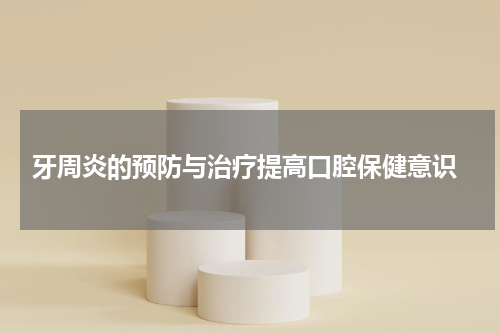  牙周炎的预防与治疗提高口腔保健意识