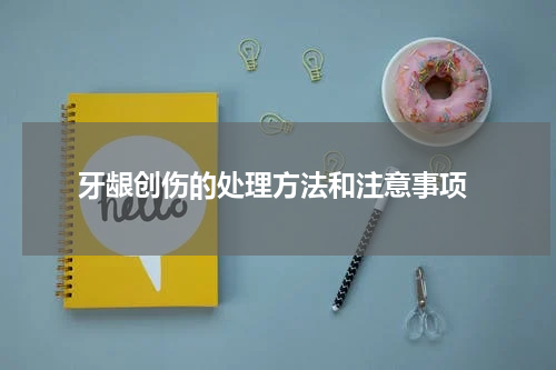  牙龈创伤的处理方法和注意事项