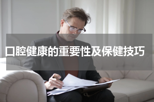  口腔健康的重要性及保健技巧