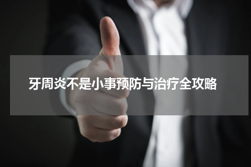  牙周炎不是小事预防与治疗全攻略