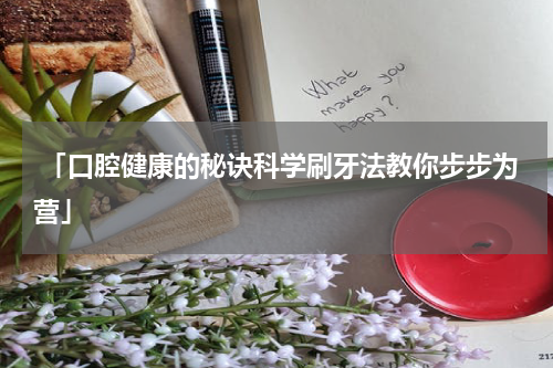  「口腔健康的秘诀科学刷牙法教你步步为营」