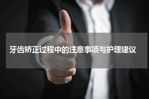  牙齿矫正过程中的注意事项与护理建议