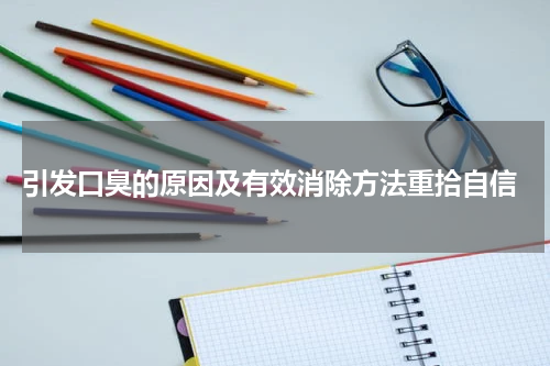  引发口臭的原因及有效消除方法重拾自信