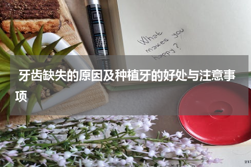  牙齿缺失的原因及种植牙的好处与注意事项
