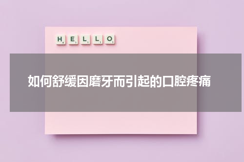  如何舒缓因磨牙而引起的口腔疼痛