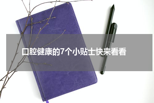  口腔健康的7个小贴士快来看看