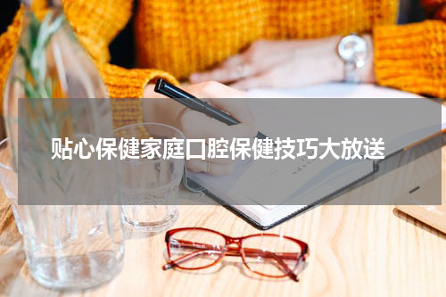  贴心保健家庭口腔保健技巧大放送