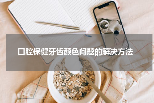  口腔保健牙齿颜色问题的解决方法