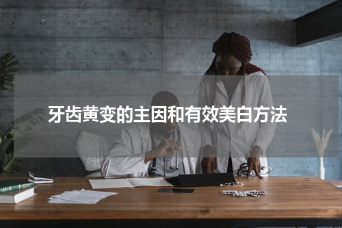  牙齿黄变的主因和有效美白方法