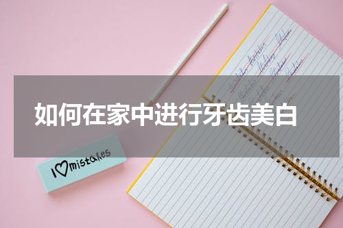  如何在家中进行牙齿美白