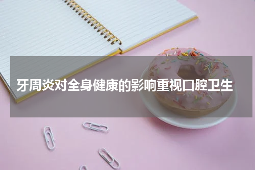  牙周炎对全身健康的影响重视口腔卫生