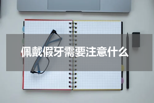  佩戴假牙需要注意什么