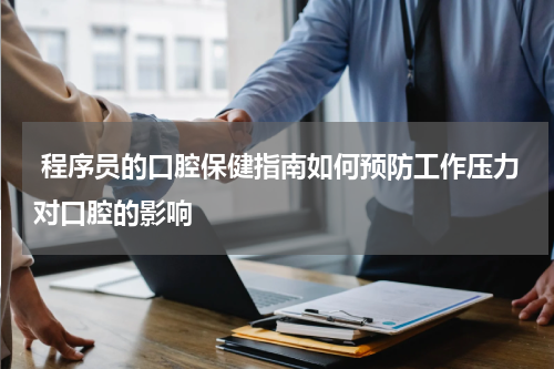  程序员的口腔保健指南如何预防工作压力对口腔的影响