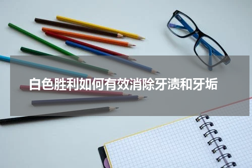  白色胜利如何有效消除牙渍和牙垢