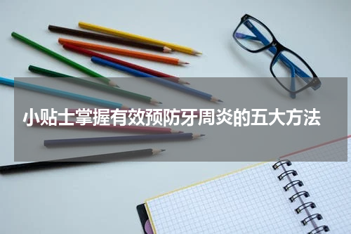 小贴士掌握有效预防牙周炎的五大方法