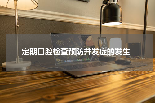  定期口腔检查预防并发症的发生