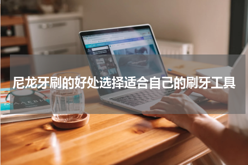 尼龙牙刷的好处选择适合自己的刷牙工具