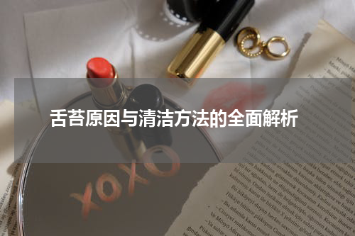  舌苔原因与清洁方法的全面解析