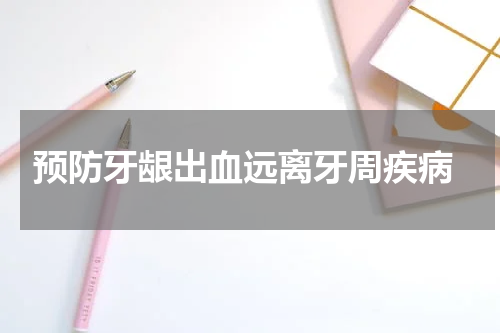  预防牙龈出血远离牙周疾病