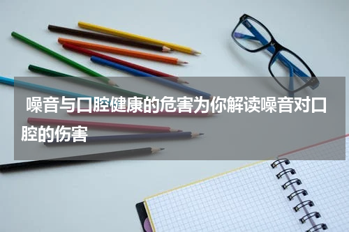  噪音与口腔健康的危害为你解读噪音对口腔的伤害