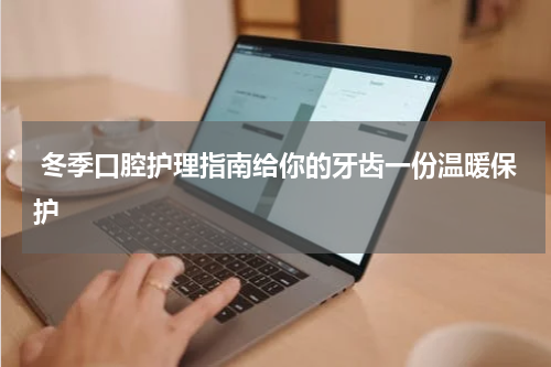  冬季口腔护理指南给你的牙齿一份温暖保护
