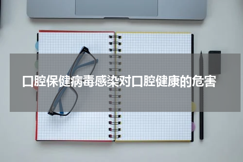  口腔保健病毒感染对口腔健康的危害