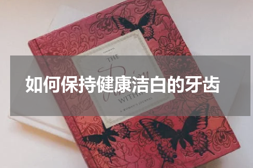  如何保持健康洁白的牙齿