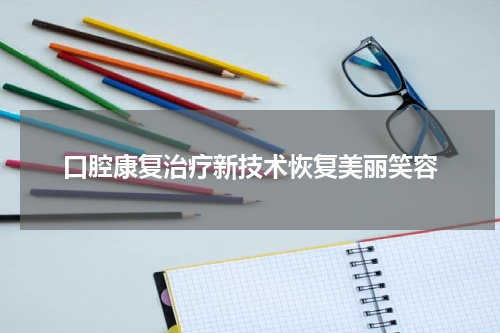 口腔康复治疗新技术恢复美丽笑容
