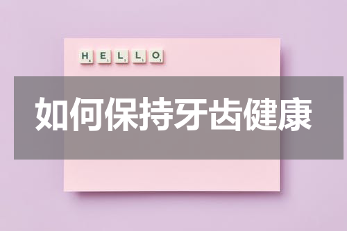 如何保持牙齿健康