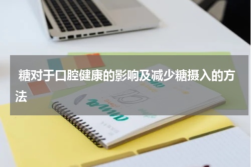  糖对于口腔健康的影响及减少糖摄入的方法