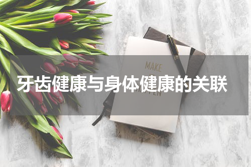  牙齿健康与身体健康的关联
