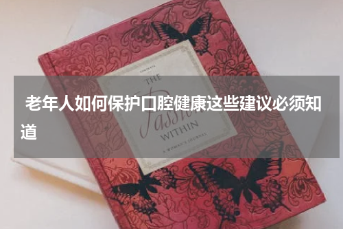  老年人如何保护口腔健康这些建议必须知道