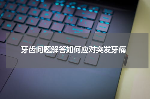  牙齿问题解答如何应对突发牙痛