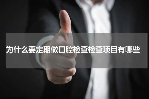  为什么要定期做口腔检查检查项目有哪些