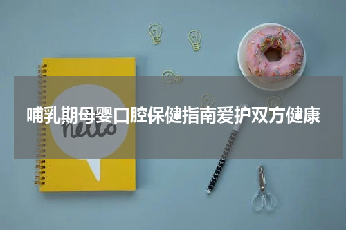 哺乳期母婴口腔保健指南爱护双方健康